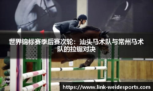 世界锦标赛季后赛次轮：汕头马术队与常州马术队的拉锯对决