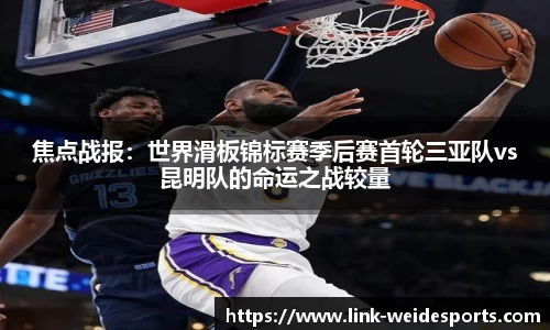 焦点战报：世界滑板锦标赛季后赛首轮三亚队vs昆明队的命运之战较量