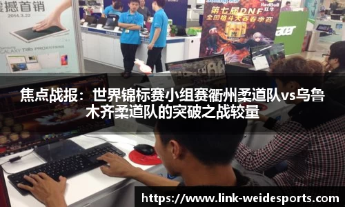 焦点战报：世界锦标赛小组赛衢州柔道队vs乌鲁木齐柔道队的突破之战较量